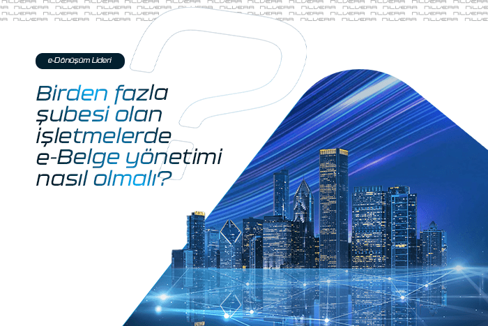 Birden Fazla Şubesi Olan İşletmelerde E-Belge Yönetimi Nasıl Olmalı?